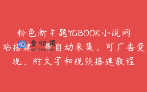 粉色新主题YGBOOK小说网站搭建,带自动采集,可广告变现,附文字和视频搭建教程