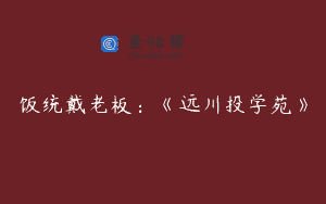 饭统戴老板：《远川投学苑》
