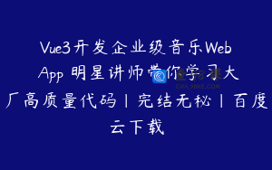 Vue3开发企业级音乐Web App 明星讲师带你学习大厂高质量代码|完结无秘|百度云下载