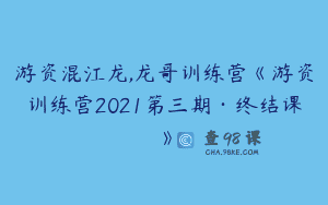 游资混江龙,龙哥训练营《游资训练营2021第三期·终结课》