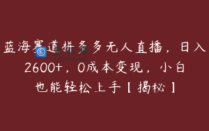 蓝海赛道拼多多无人直播，日入2600+，0成本变现，小白也能轻松上手【揭秘】