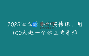 2025独立营养师实操课，用100天做一个独立营养师