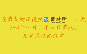 混剪魔厨短视频混剪进阶，一天7-8个小时，单人日剪200条实战攻略教学