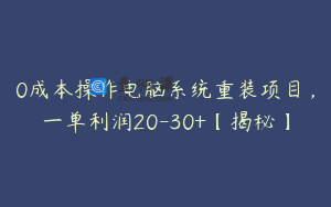 0成本操作电脑系统重装项目,一单利润20-30+【揭秘】