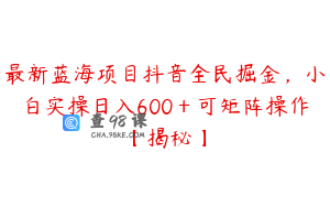 最新蓝海项目抖音全民掘金，小白实操日入600＋可矩阵操作【揭秘】