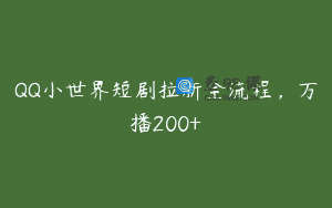 QQ小世界短剧拉新全流程，万播200+