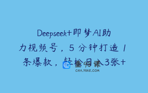 Deepseek+即梦AI助力视频号,5 分钟打造 1 条爆款,轻松日入3张+
