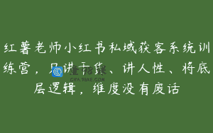 红薯老师小红书私域获客系统训练营，只讲干货、讲人性、将底层逻辑，维度没有废话