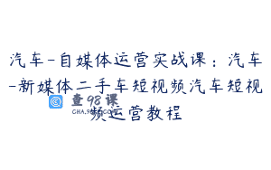 汽车-自媒体运营实战课：汽车-新媒体二手车短视频汽车短视频运营教程
