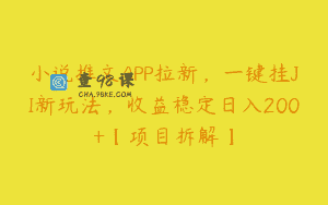 小说推文APP拉新，一键挂JI新玩法，收益稳定日入200+【项目拆解】