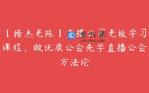 【猎杰老陈】直播公司老板学习课程，做优质公会先学直播公会方法论