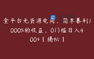 全平台无货源电商，简单暴利1000%的收益，0门槛日入400+【揭秘】