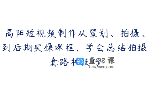 高阳短视频制作从策划、拍摄、到后期实操课程，学会总结拍摄套路和技巧