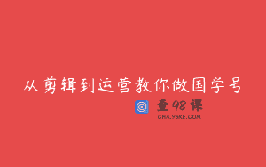 从剪辑到运营教你做国学号