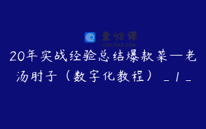 20年实战经验总结爆款菜—老汤肘子（数字化教程）_1_