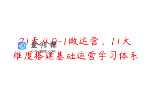 21天从0-1做运营，11大维度搭建基础运营学习体系