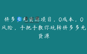 拼多多无货源项目，0成本，0风险，手把手教你玩转拼多多无货源
