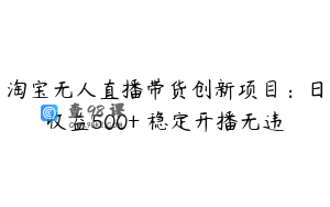 淘宝无人直播带货创新项目：日收益500+ 稳定开播无违