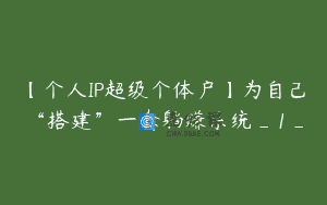 【个人IP超级个体户】为自己“搭建”一套躺赚系统_1_
