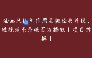 油画风格制作周星驰经典片段,短视频条条破百万播放【项目拆解】