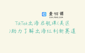 TikTok出海启航课(美区)助力了解出海红利新赛道