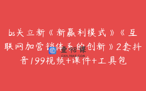 bs关立新《新赢利模式》《互联网加营销体系的创新》2套抖音199视频+课件+工具包