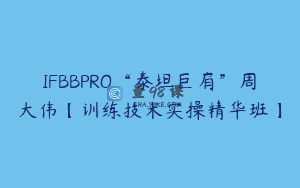 IFBBPRO“泰坦巨肩”周大伟【训练技术实操精华班】
