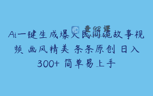 Ai一键生成爆火民间诡故事视频 画风精美 条条原创 日入300+ 简单易上手