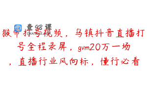 猴帝打号视频，乌镇抖音直播打号全程录屏，gvm20万一场，直播行业风向标，懂行必看