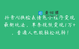 抖音AI换脸表情包小程序变现最新玩法，单条视频变现1万+，普通人也能轻松玩转！