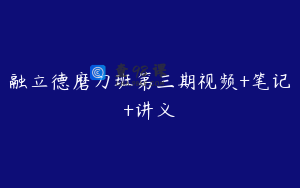 融立德磨刀班第三期视频+笔记+讲义
