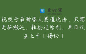 视频号最新爆火赛道玩法，只需无脑搬运，轻松过原创，单日收益上千【揭秘】