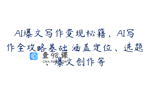 AI爆文写作变现秘籍，AI写作全攻略基础 涵盖定位、选题、爆文创作等