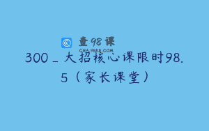 300_大招核心课限时98.5（家长课堂）