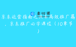 京东运营指南之快车高效推广篇，京东推广必学课程（10章节）