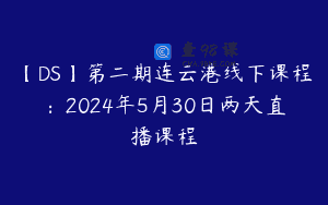 【DS】第二期连云港线下课程：2024年5月30日两天直播课程