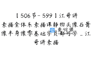 【506节-￥599】江哥讲素描全体系素描课静物头像石膏像半身像零基础学员都可学_江哥讲素描