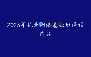 2023年执业网络基础班课程内容