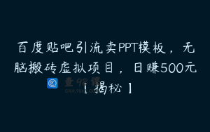 百度贴吧引流卖PPT模板，无脑搬砖虚拟项目，日赚500元【揭秘】