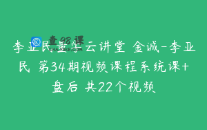 李亚民量学云讲堂 金诚-李亚民 第34期视频课程系统课+盘后 共22个视频