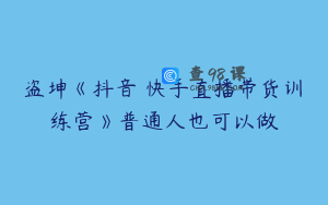盗坤《抖音‬快手直播带货训‬练营》普通人也可以做