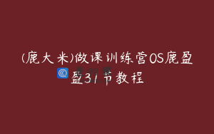 (鹿大米)做课训练营0S鹿盈盈31节教程