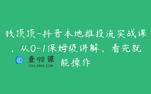 钱顶顶-抖音本地推投流实战课，从0-1保姆级讲解，看完就能操作