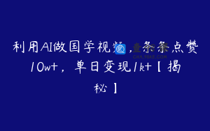 利用AI做国学视频，条条点赞10w+，单日变现1k+【揭秘】