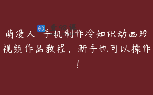萌漫人-手机制作冷知识动画短视频作品教程，新手也可以操作！