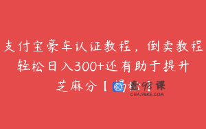 支付宝豪车认证教程,倒卖教程轻松日入300+还有助于提升芝麻分【揭秘】