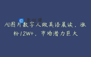 AI图片数字人做英语晨读，涨粉12W+，市场潜力巨大