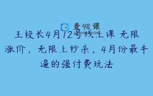 王校长4月12号线上课 无限涨价，无限上秒杀，4月份最牛逼的强付费玩法