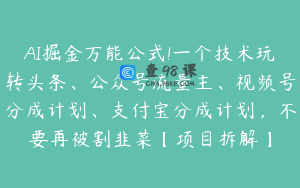 AI掘金万能公式!一个技术玩转头条、公众号流量主、视频号分成计划、支付宝分成计划，不要再被割韭菜【项目拆解】