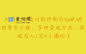 利用三维设计软件制作3d跳动的音乐小球，多种变现方式，实现月入1万+【揭秘】